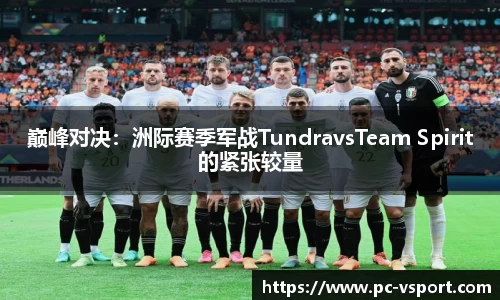 巅峰对决：洲际赛季军战TundravsTeam Spirit的紧张较量