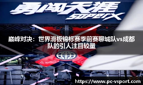 巅峰对决：世界滑板锦标赛季前赛聊城队vs成都队的引人注目较量